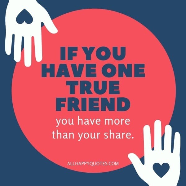 Your My BIf you have one true friend, you have more than your share.est Friend Quotes