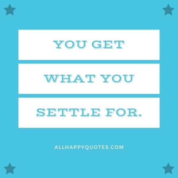 you get what you settle for