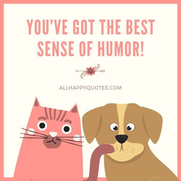 You'Ve Got The Best Sense Of Humor