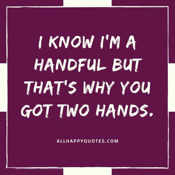 i know im a handful