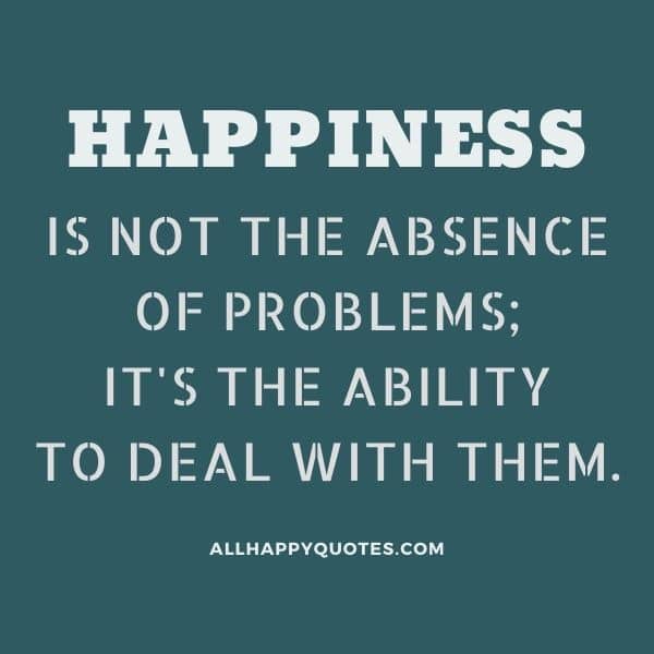 happiness is not the absence of problems